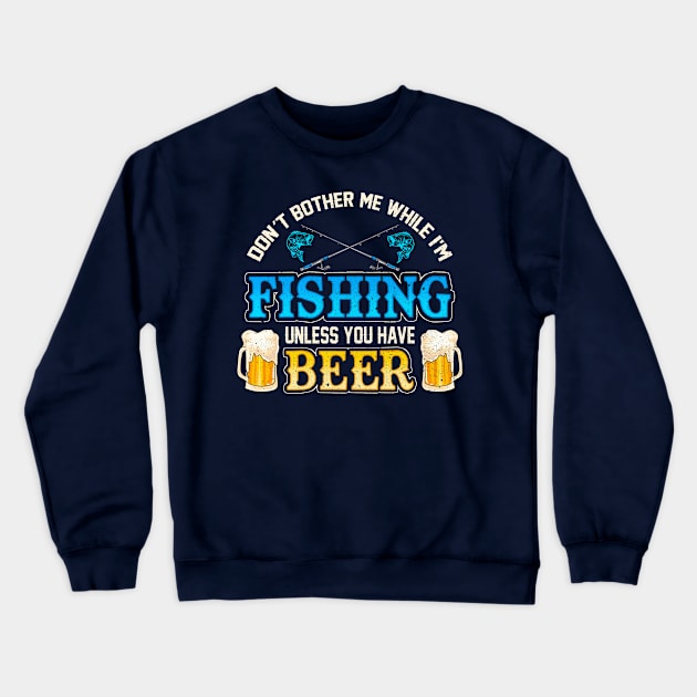 Don't Bother Me While I'm Fishing Unless You Have Beer Crewneck Sweatshirt by E